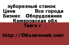 525 зуборезный станок › Цена ­ 1 000 - Все города Бизнес » Оборудование   . Кемеровская обл.,Тайга г.